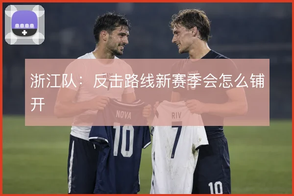 浙江队：反击路线新赛季会怎么铺开