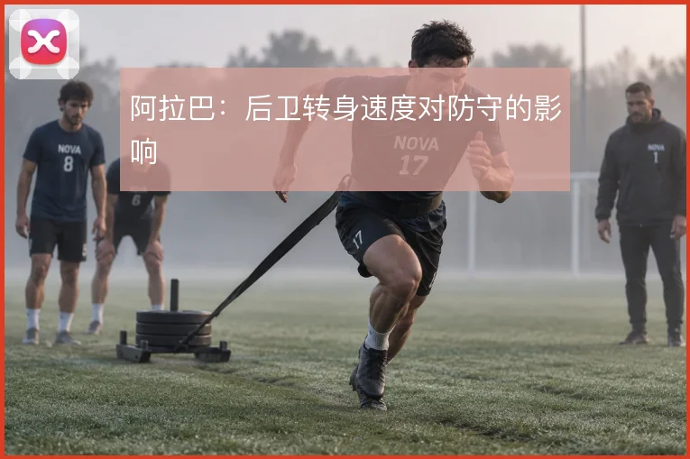 阿拉巴:后卫转身速度对防守的影响