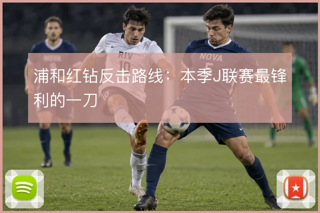 浦和红钻反击路线：本季J联赛最锋利的一刀