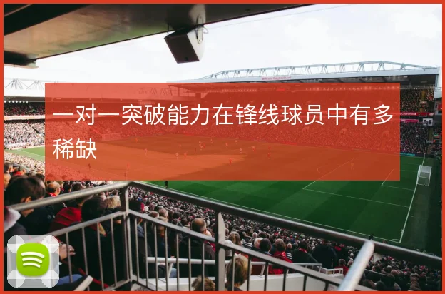 一对一突破能力在锋线球员中有多稀缺