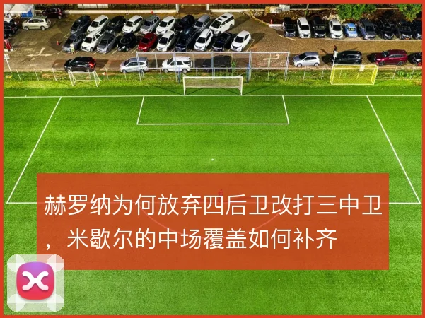 赫罗纳为何放弃四后卫改打三中卫，米歇尔的中场覆盖如何补齐
