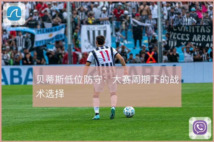 贝蒂斯低位防守：大赛周期下的战术选择