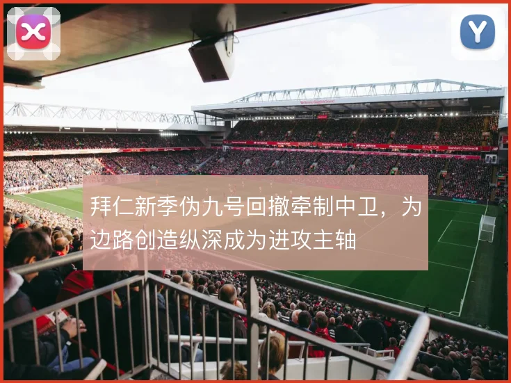 拜仁新季伪九号回撤牵制中卫，为边路创造纵深成为进攻主轴