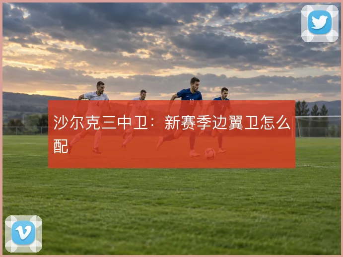 沙尔克三中卫：新赛季边翼卫怎么配