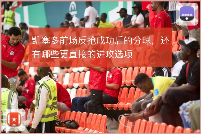 凯塞多前场反抢成功后的分球，还有哪些更直接的进攻选项