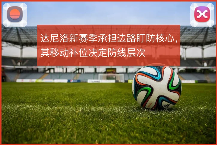 达尼洛新赛季承担边路盯防核心，其移动补位决定防线层次