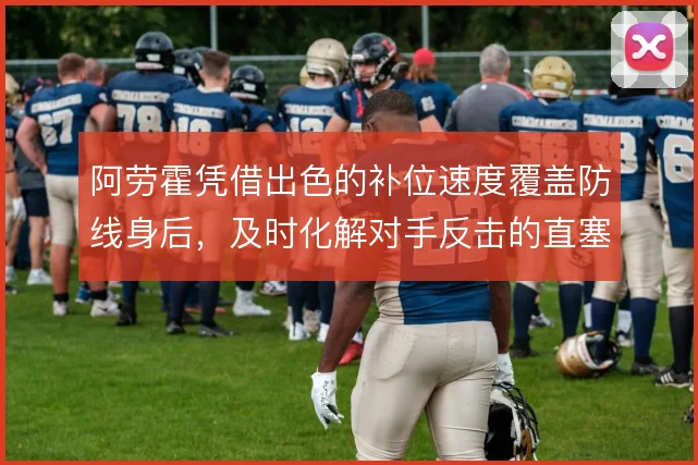 阿劳霍凭借出色的补位速度覆盖防线身后，及时化解对手反击的直塞威胁