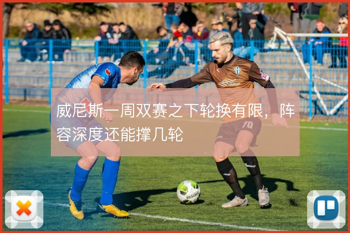 威尼斯一周双赛之下轮换有限，阵容深度还能撑几轮