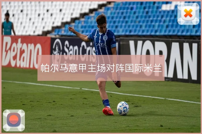 帕尔马意甲主场对阵国际米兰