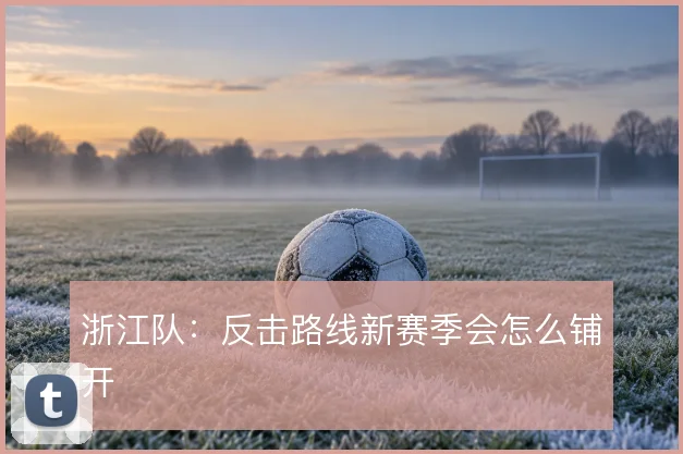 浙江队：反击路线新赛季会怎么铺开
