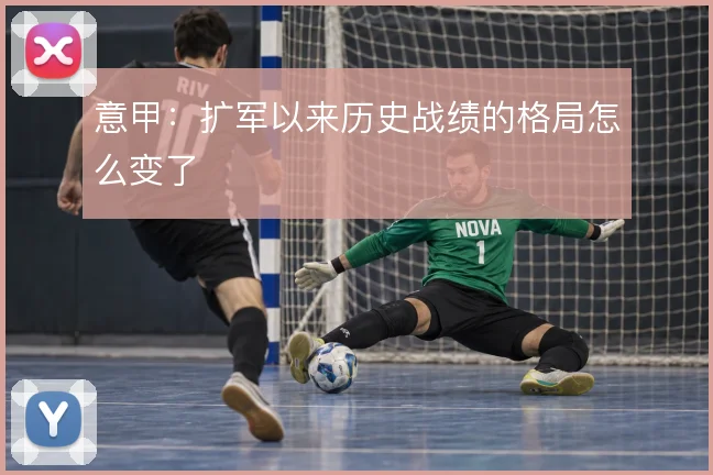 意甲：扩军以来历史战绩的格局怎么变了