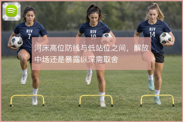 河床高位防线与低站位之间，解放中场还是暴露纵深需取舍