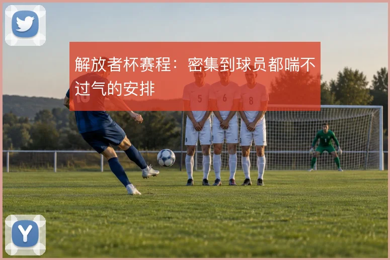 解放者杯赛程：密集到球员都喘不过气的安排
