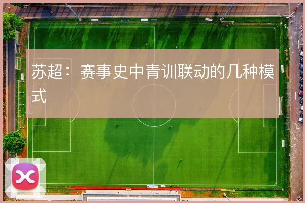 苏超：赛事史中青训联动的几种模式