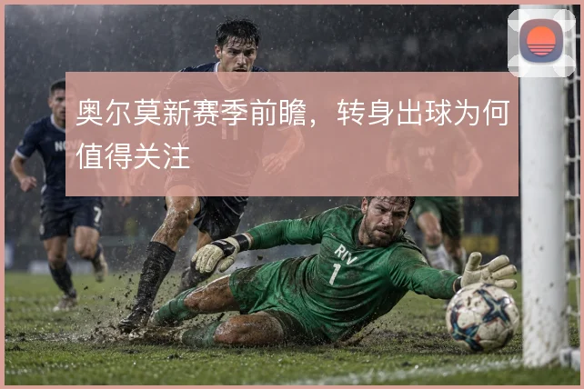 奥尔莫新赛季前瞻，转身出球为何值得关注