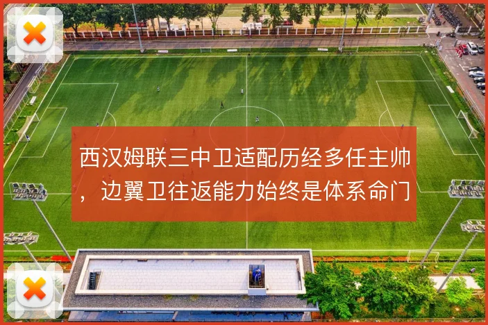 西汉姆联三中卫适配历经多任主帅，边翼卫往返能力始终是体系命门