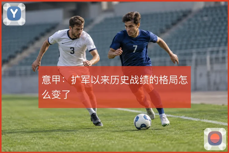意甲：扩军以来历史战绩的格局怎么变了