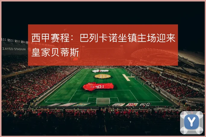 西甲赛程：巴列卡诺坐镇主场迎来皇家贝蒂斯