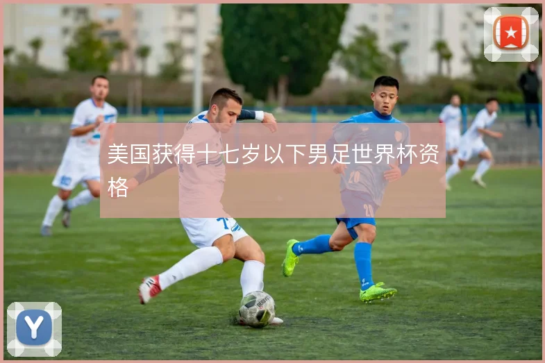 美国获得十七岁以下男足世界杯资格