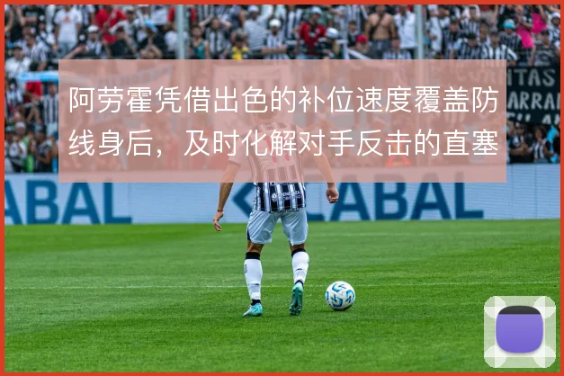 阿劳霍凭借出色的补位速度覆盖防线身后，及时化解对手反击的直塞威胁