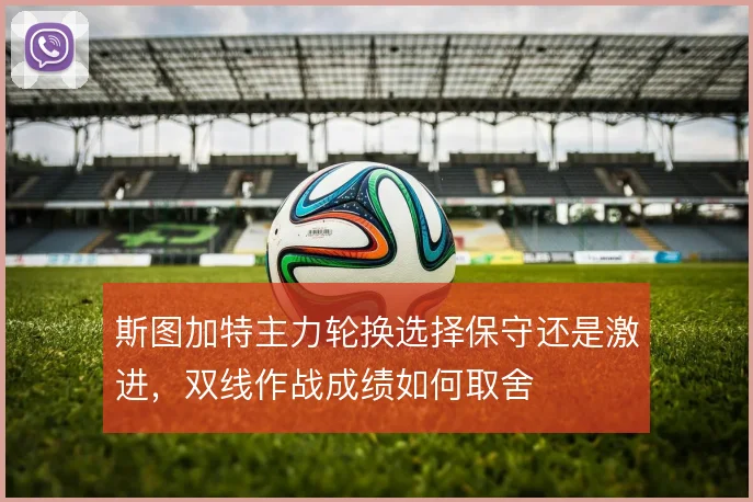 斯图加特主力轮换选择保守还是激进,双线作战成绩如何取舍