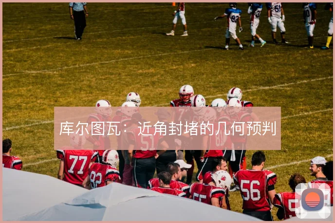 库尔图瓦：近角封堵的几何预判
