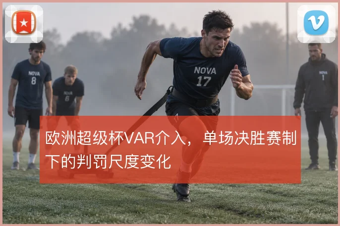 欧洲超级杯VAR介入，单场决胜赛制下的判罚尺度变化