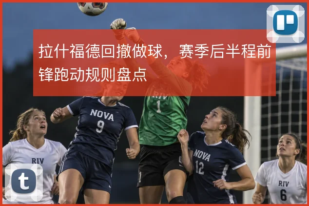 拉什福德回撤做球，赛季后半程前锋跑动规则盘点