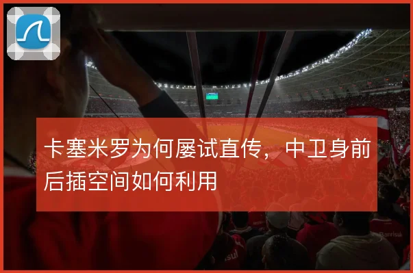 卡塞米罗为何屡试直传，中卫身前后插空间如何利用