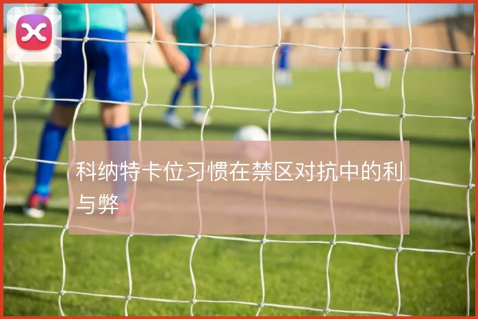 科纳特卡位习惯在禁区对抗中的利与弊