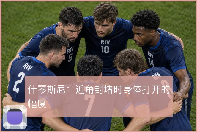 什琴斯尼：近角封堵时身体打开的幅度