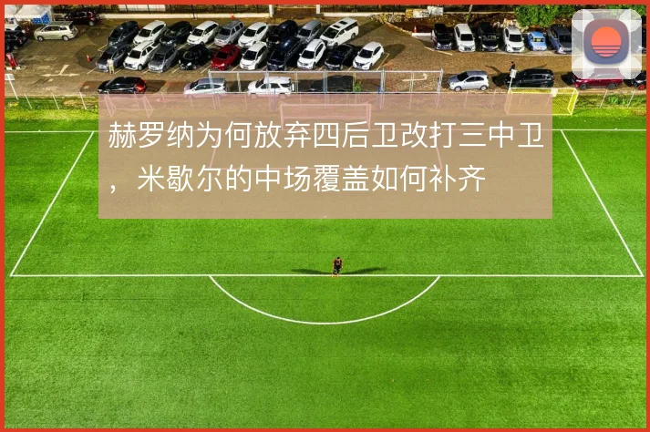 赫罗纳为何放弃四后卫改打三中卫，米歇尔的中场覆盖如何补齐