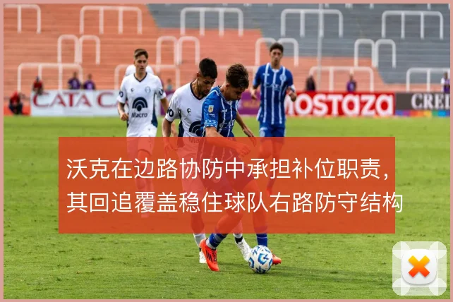 沃克在边路协防中承担补位职责，其回追覆盖稳住球队右路防守结构