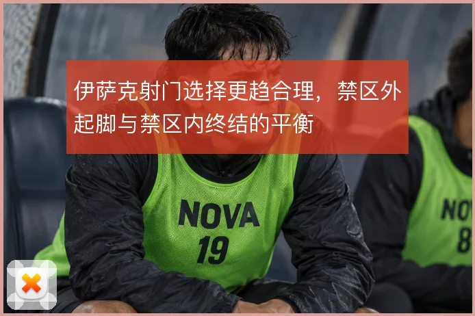 伊萨克射门选择更趋合理，禁区外起脚与禁区内终结的平衡