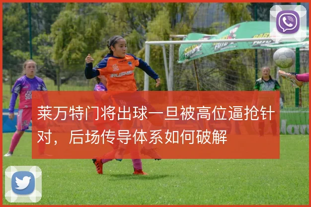 莱万特门将出球一旦被高位逼抢针对，后场传导体系如何破解