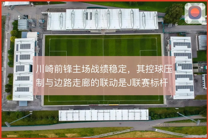 川崎前锋主场战绩稳定，其控球压制与边路走廊的联动是J联赛标杆