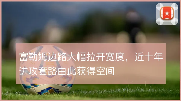 富勒姆边路大幅拉开宽度，近十年进攻套路由此获得空间