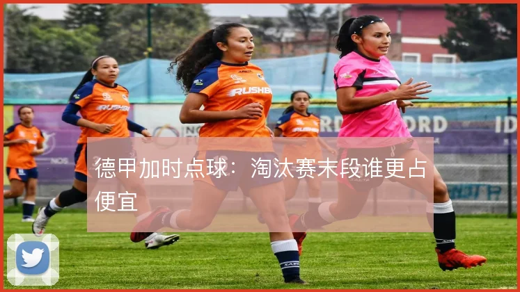 德甲加时点球：淘汰赛末段谁更占便宜