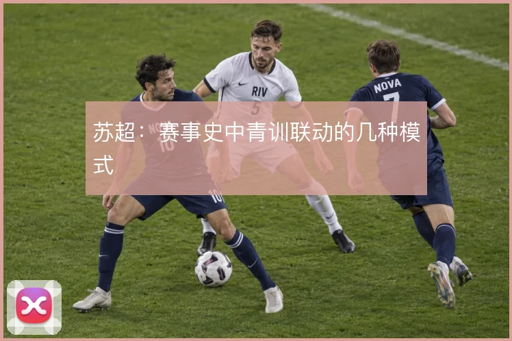 苏超：赛事史中青训联动的几种模式