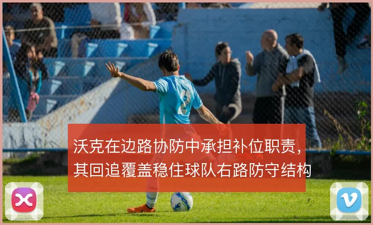 沃克在边路协防中承担补位职责，其回追覆盖稳住球队右路防守结构