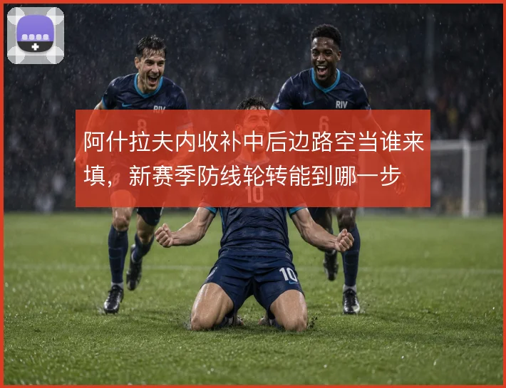 阿什拉夫内收补中后边路空当谁来填，新赛季防线轮转能到哪一步