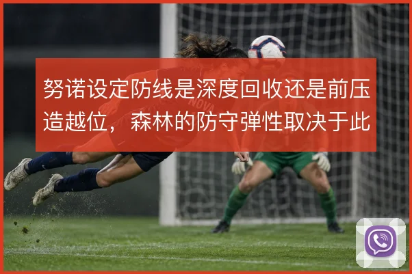 努诺设定防线是深度回收还是前压造越位，森林的防守弹性取决于此