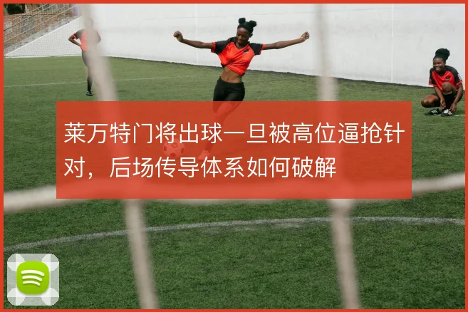 莱万特门将出球一旦被高位逼抢针对，后场传导体系如何破解