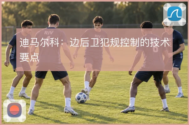 迪马尔科：边后卫犯规控制的技术要点