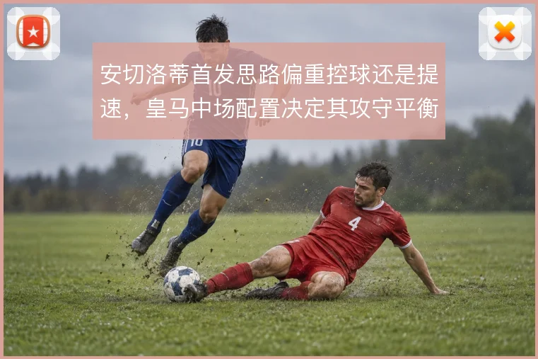 安切洛蒂首发思路偏重控球还是提速，皇马中场配置决定其攻守平衡