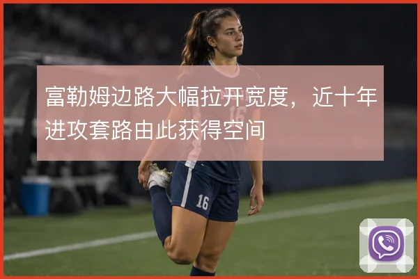 富勒姆边路大幅拉开宽度，近十年进攻套路由此获得空间