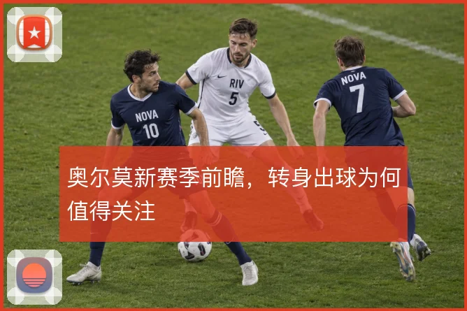 奥尔莫新赛季前瞻，转身出球为何值得关注