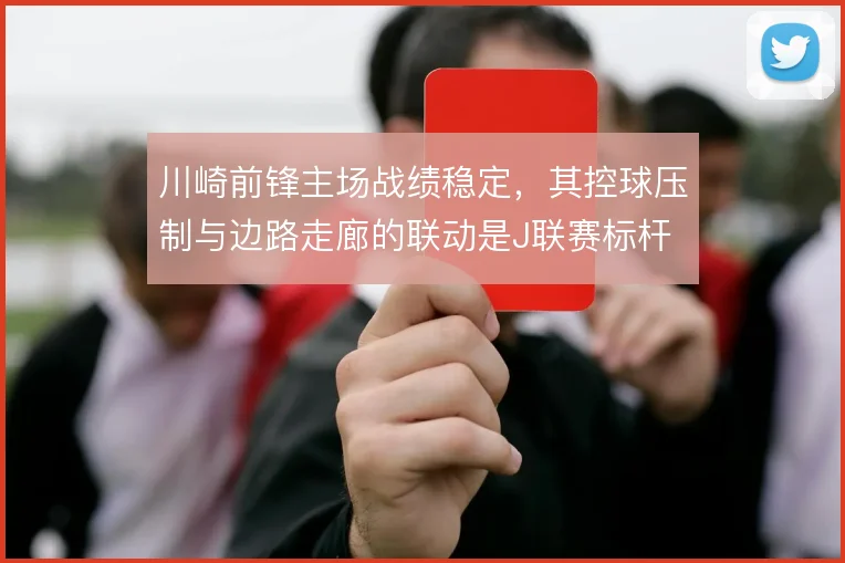 川崎前锋主场战绩稳定，其控球压制与边路走廊的联动是J联赛标杆
