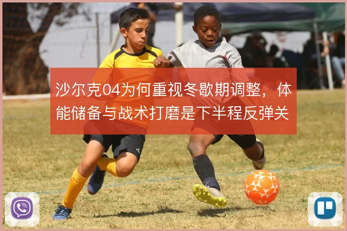 沙尔克04为何重视冬歇期调整，体能储备与战术打磨是下半程反弹关键