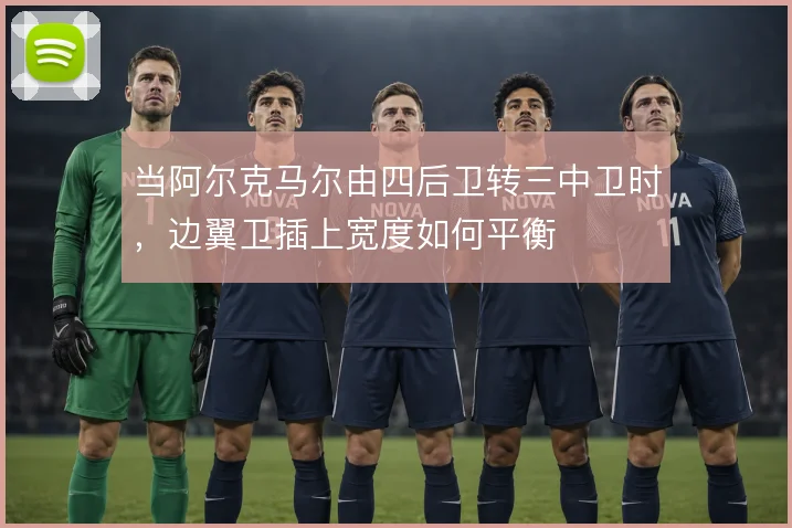 当阿尔克马尔由四后卫转三中卫时，边翼卫插上宽度如何平衡
